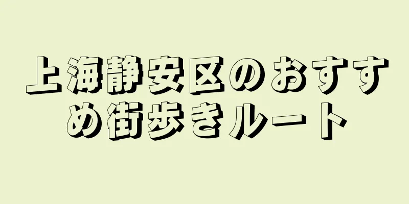 上海静安区のおすすめ街歩きルート