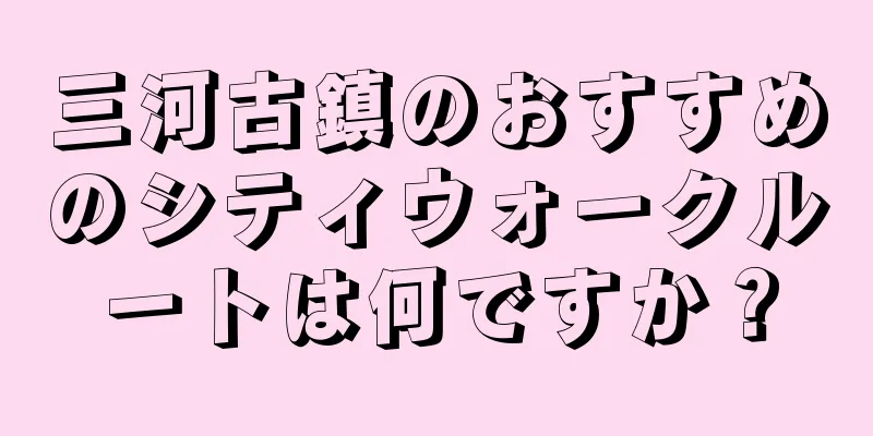 三河古鎮のおすすめのシティウォークルートは何ですか？