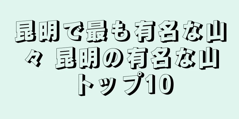 昆明で最も有名な山々 昆明の有名な山トップ10