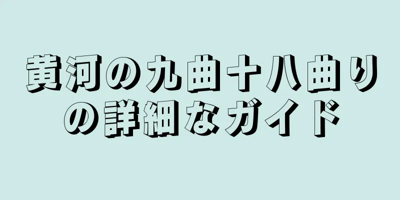 黄河の九曲十八曲りの詳細なガイド