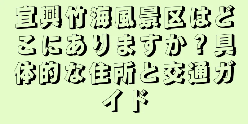 宜興竹海風景区はどこにありますか？具体的な住所と交通ガイド