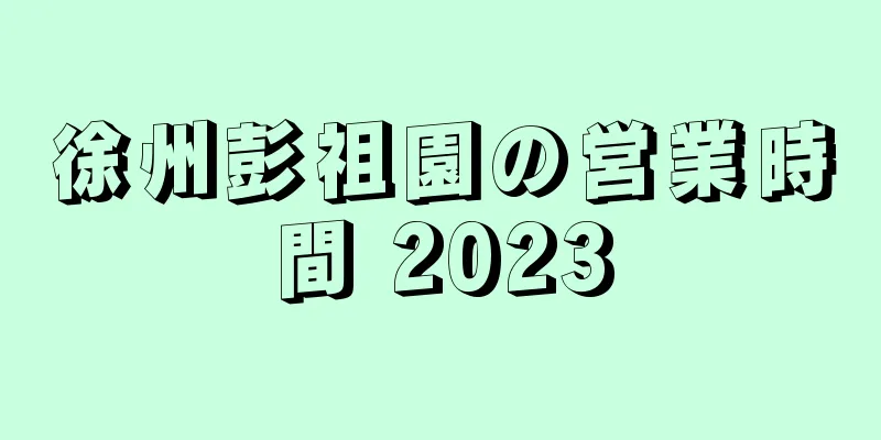 徐州彭祖園の営業時間 2023