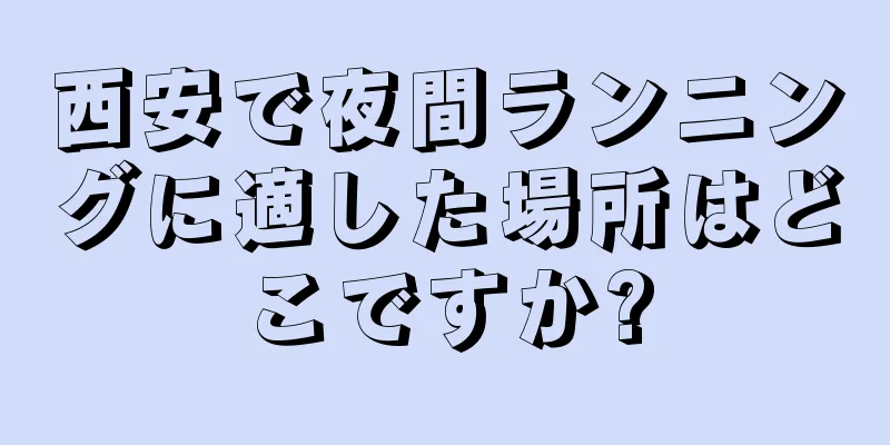 西安で夜間ランニングに適した場所はどこですか?