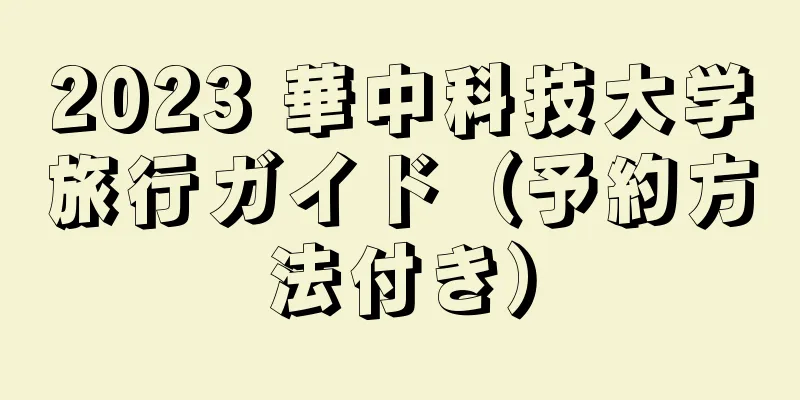 2023 華中科技大学旅行ガイド（予約方法付き）