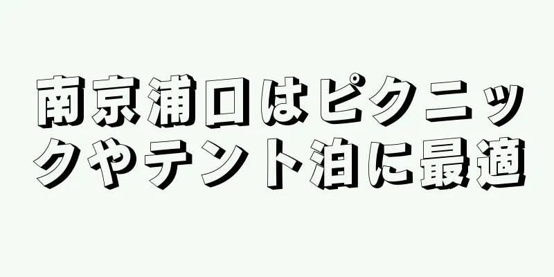 南京浦口はピクニックやテント泊に最適
