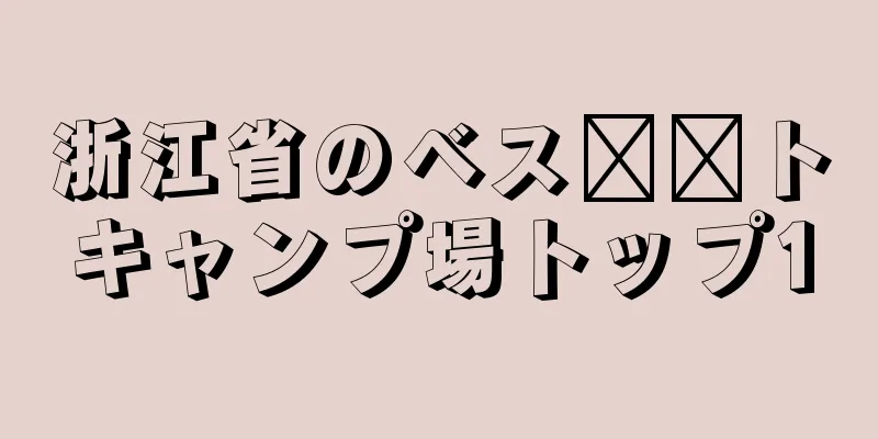 浙江省のベス​​トキャンプ場トップ10