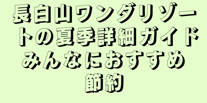 長白山ワンダリゾートの夏季詳細ガイド みんなにおすすめ 節約