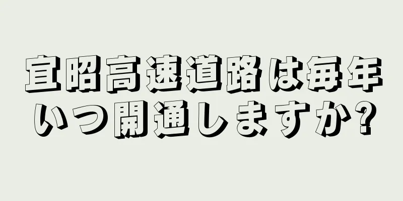 宜昭高速道路は毎年いつ開通しますか?