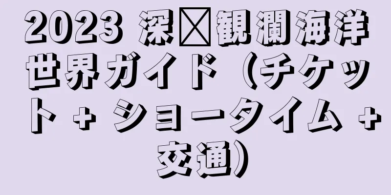 2023 深圳観瀾海洋世界ガイド（チケット + ショータイム + 交通）