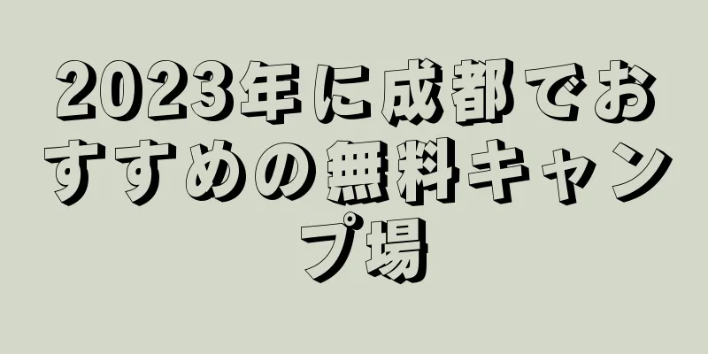 2023年に成都でおすすめの無料キャンプ場