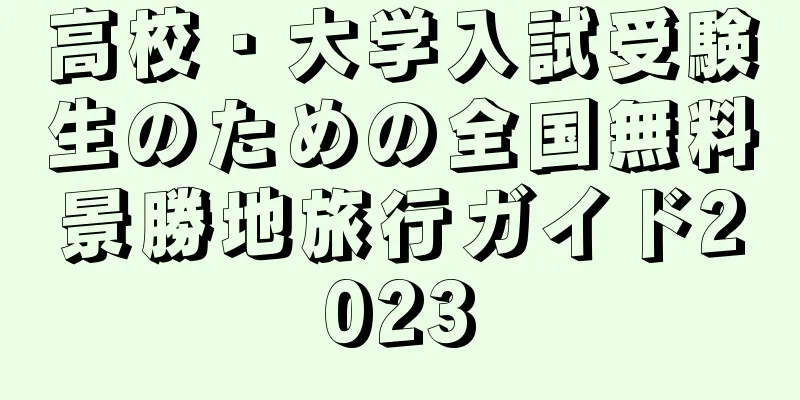 高校・大学入試受験生のための全国無料景勝地旅行ガイド2023