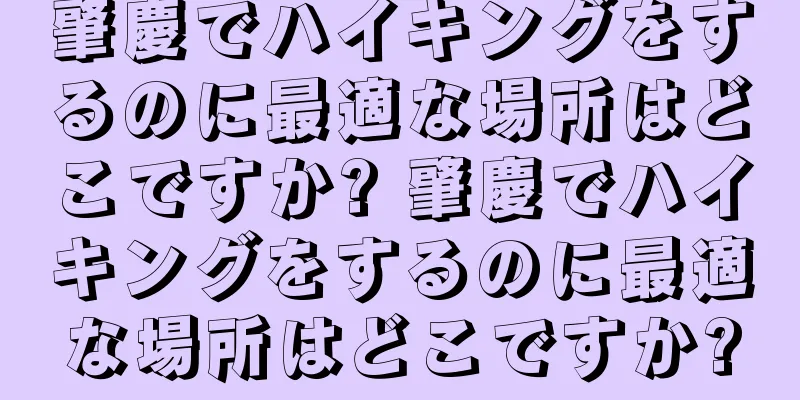 肇慶でハイキングをするのに最適な場所はどこですか? 肇慶でハイキングをするのに最適な場所はどこですか?