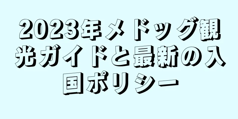2023年メドッグ観光ガイドと最新の入国ポリシー