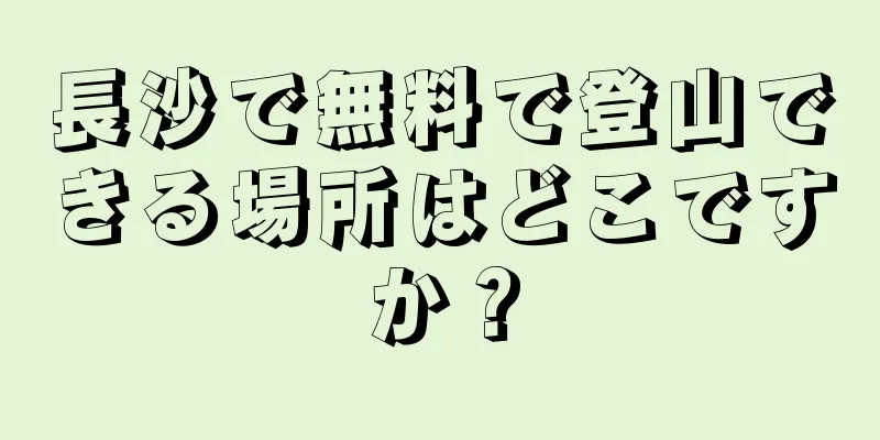 長沙で無料で登山できる場所はどこですか？