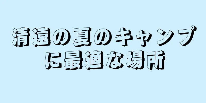 清遠の夏のキャンプに最適な場所