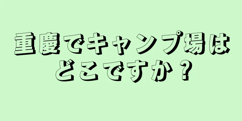 重慶でキャンプ場はどこですか？