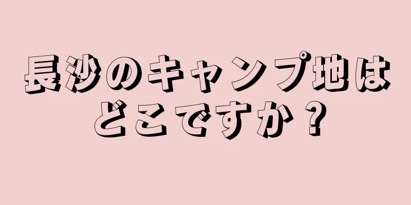長沙のキャンプ地はどこですか？
