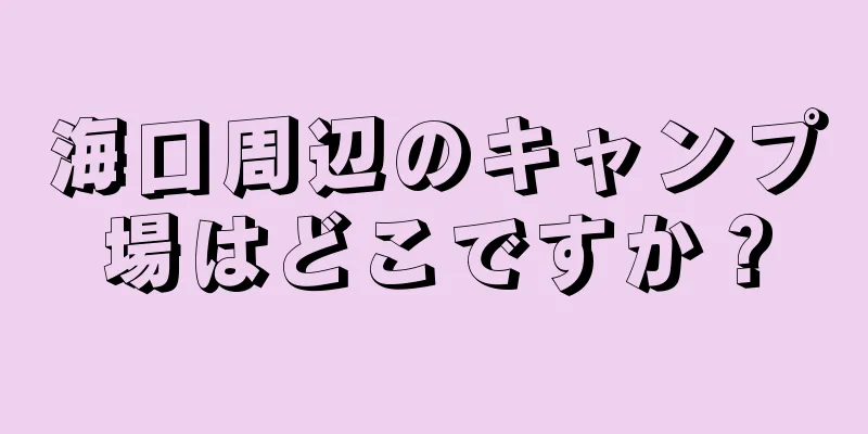 海口周辺のキャンプ場はどこですか？