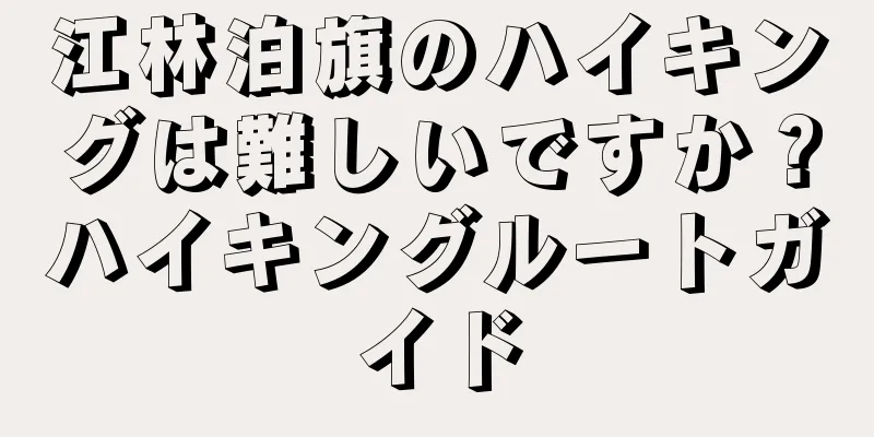 江林泊旗のハイキングは難しいですか？ハイキングルートガイド