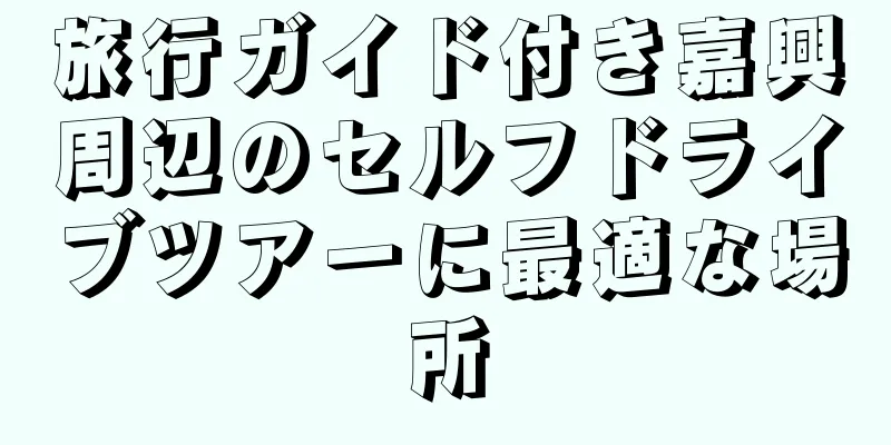 旅行ガイド付き嘉興周辺のセルフドライブツアーに最適な場所