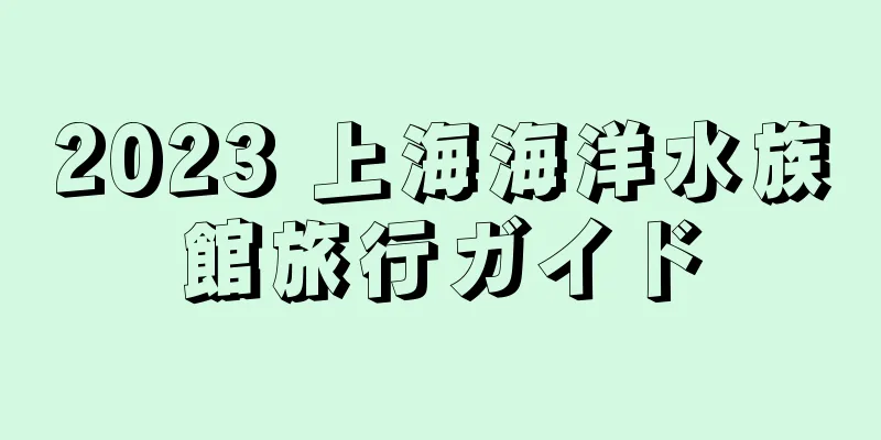 2023 上海海洋水族館旅行ガイド