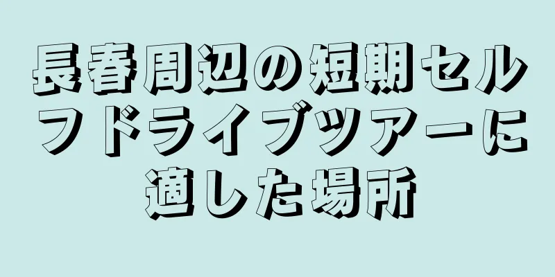 長春周辺の短期セルフドライブツアーに適した場所