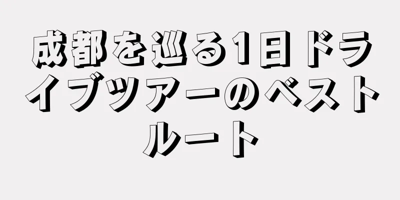 成都を巡る1日ドライブツアーのベストルート