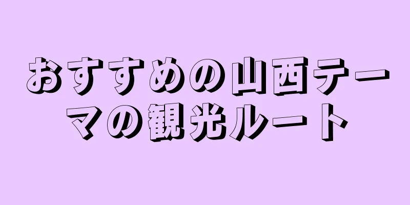 おすすめの山西テーマの観光ルート