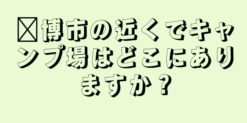 淄博市の近くでキャンプ場はどこにありますか？