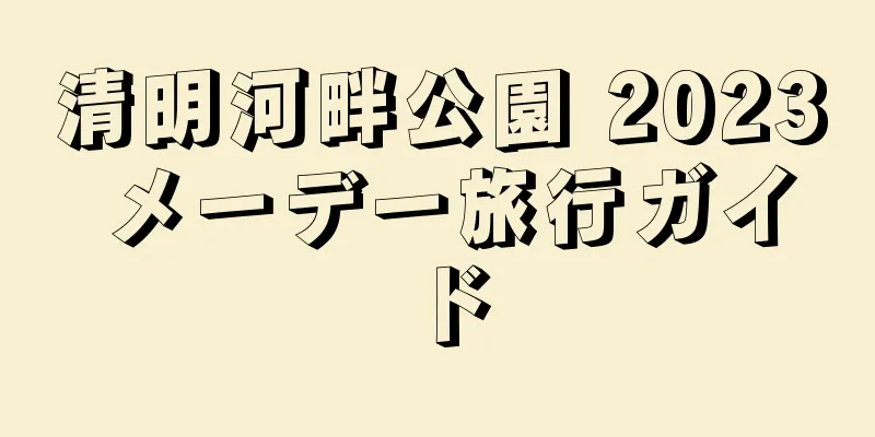 清明河畔公園 2023 メーデー旅行ガイド