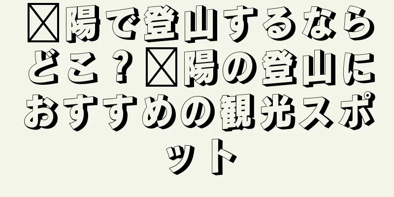 溧陽で登山するならどこ？溧陽の登山におすすめの観光スポット