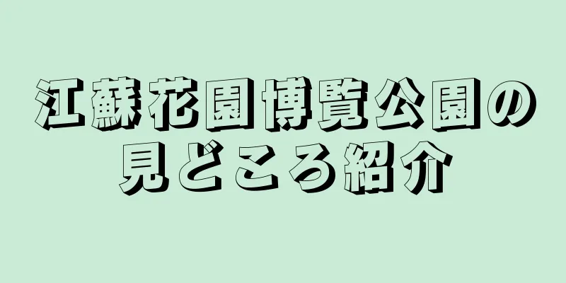 江蘇花園博覧公園の見どころ紹介