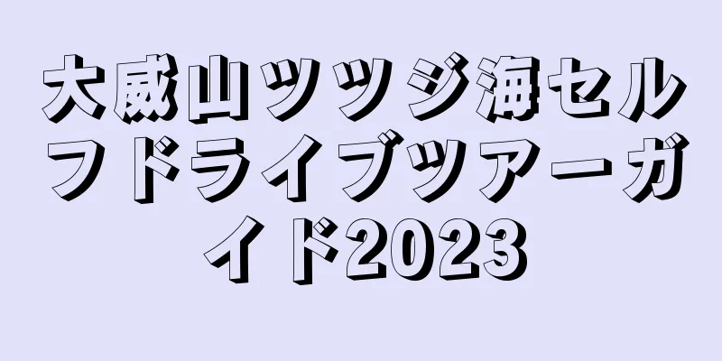 大威山ツツジ海セルフドライブツアーガイド2023