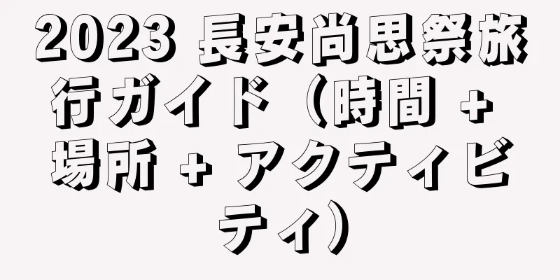 2023 長安尚思祭旅行ガイド（時間 + 場所 + アクティビティ）