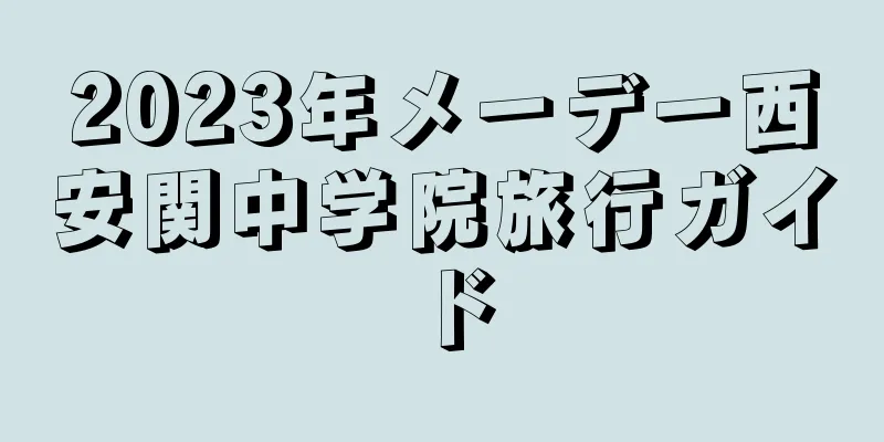 2023年メーデー西安関中学院旅行ガイド