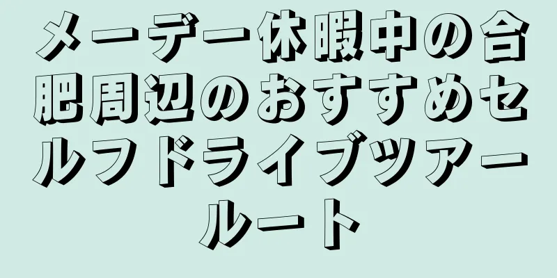 メーデー休暇中の合肥周辺のおすすめセルフドライブツアールート