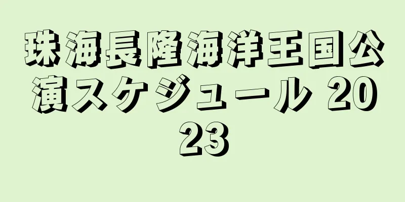 珠海長隆海洋王国公演スケジュール 2023