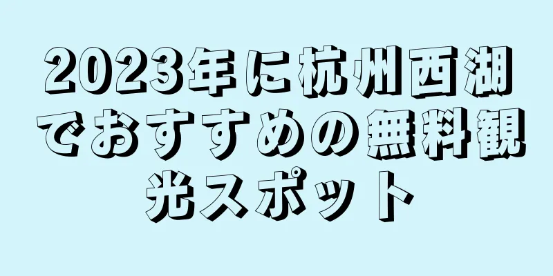 2023年に杭州西湖でおすすめの無料観光スポット