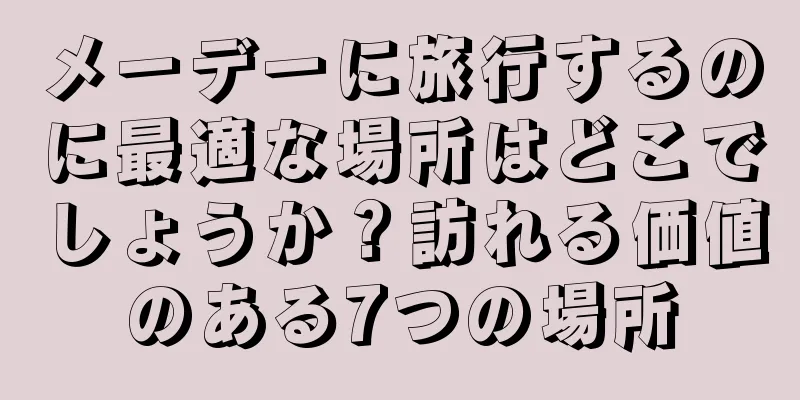 メーデーに旅行するのに最適な場所はどこでしょうか？訪れる価値のある7つの場所