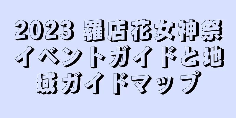 2023 羅店花女神祭イベントガイドと地域ガイドマップ