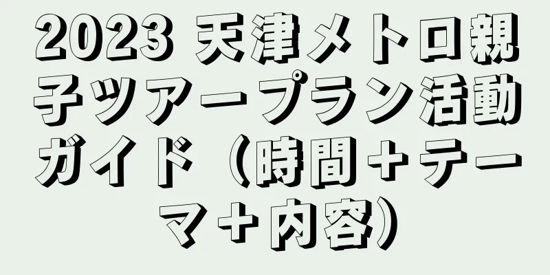 2023 天津メトロ親子ツアープラン活動ガイド（時間＋テーマ＋内容）