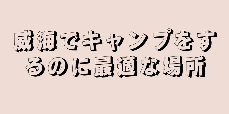 威海でキャンプをするのに最適な場所