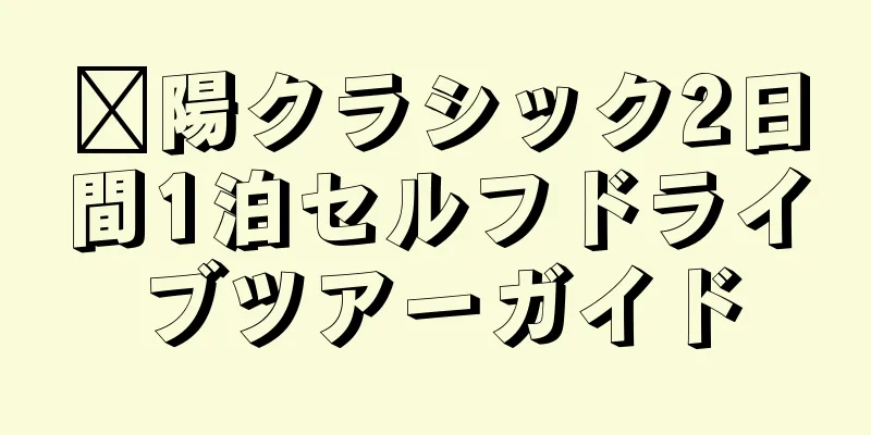 溧陽クラシック2日間1泊セルフドライブツアーガイド