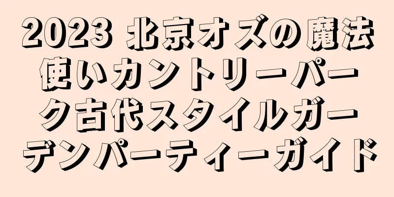 2023 北京オズの魔法使いカントリーパーク古代スタイルガーデンパーティーガイド
