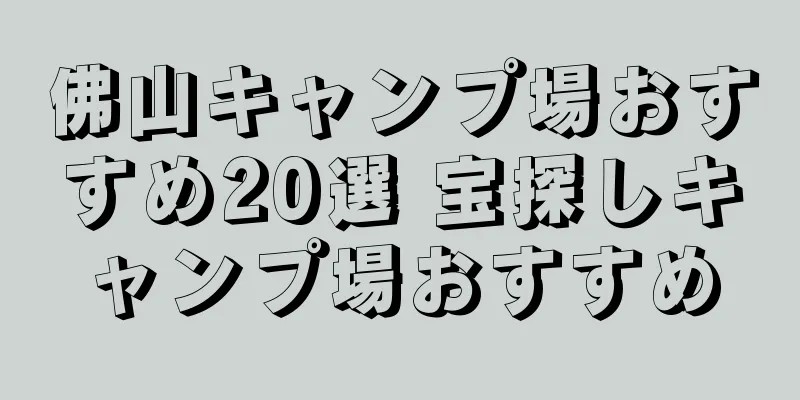 佛山キャンプ場おすすめ20選 宝探しキャンプ場おすすめ
