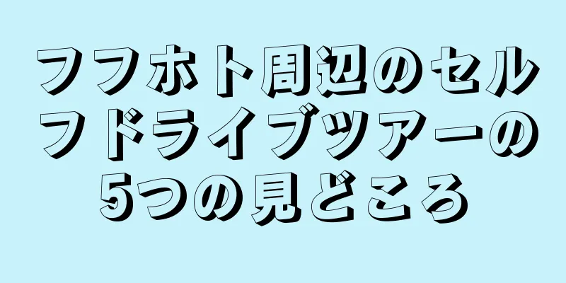 フフホト周辺のセルフドライブツアーの5つの見どころ