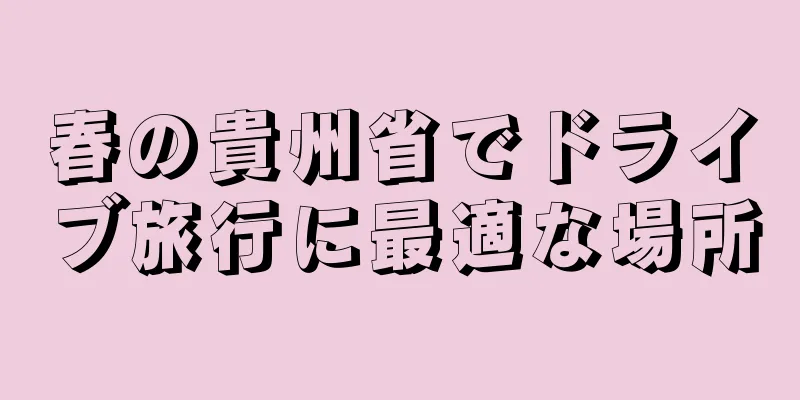 春の貴州省でドライブ旅行に最適な場所