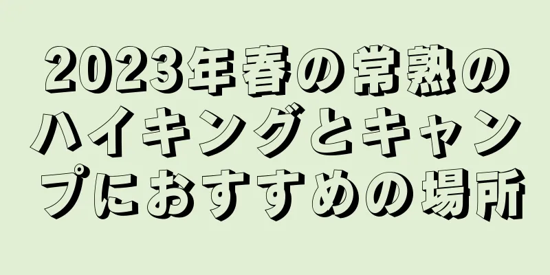 2023年春の常熟のハイキングとキャンプにおすすめの場所