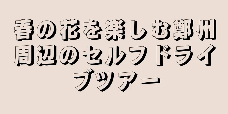 春の花を楽しむ鄭州周辺のセルフドライブツアー