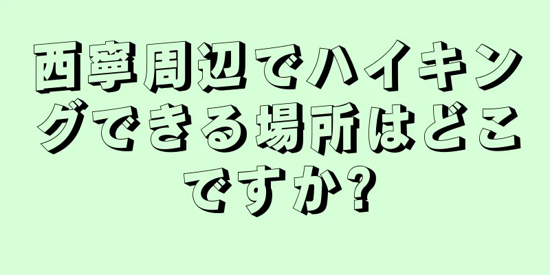 西寧周辺でハイキングできる場所はどこですか?